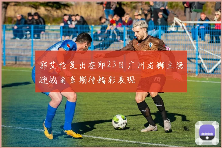 郭艾伦复出在即23日广州龙狮主场迎战南京期待精彩表现