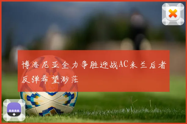博洛尼亚全力争胜迎战AC米兰后者反弹希望渺茫