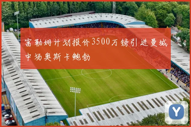 富勒姆计划报价3500万镑引进曼城中场奥斯卡鲍勃