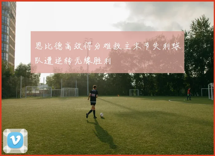 恩比德高效得分难救主末节失利球队遭逆转无缘胜利