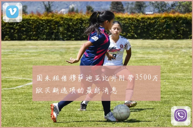 国米租借穆萨迪亚比并附带3500万欧买断选项的最新消息