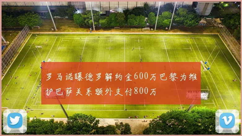 罗马诺曝德罗解约金600万巴黎为维护巴萨关系额外支付800万