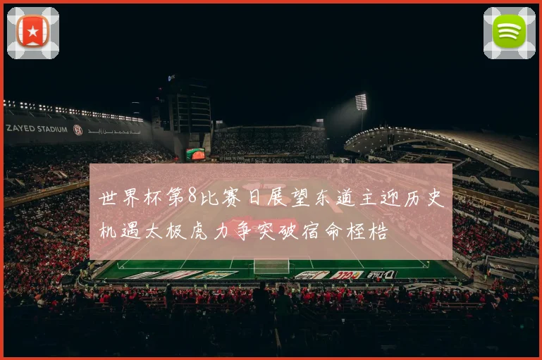 世界杯第8比赛日展望东道主迎历史机遇太极虎力争突破宿命桎梏