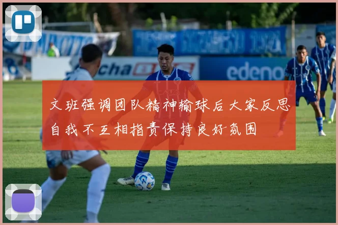 文班强调团队精神输球后大家反思自我不互相指责保持良好氛围