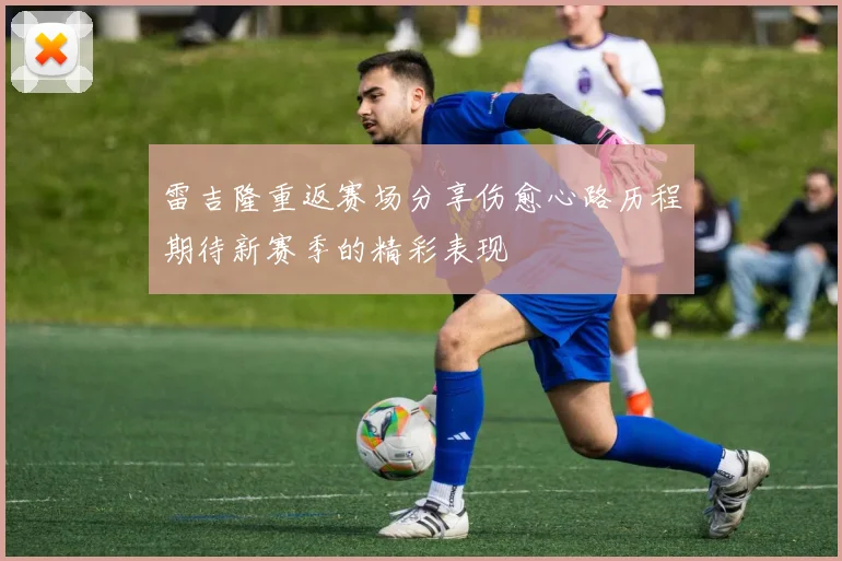 雷吉隆重返赛场分享伤愈心路历程期待新赛季的精彩表现