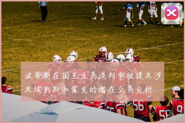 波蒂斯在国王交易谈判中被提及涉及埃利斯和蒙克的潜在交易分析