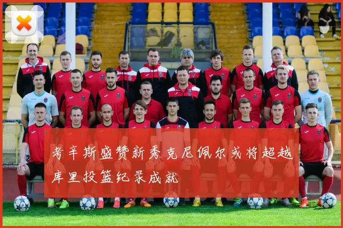 考辛斯盛赞新秀克尼佩尔或将超越库里投篮纪录成就